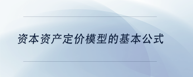 中級(jí)會(huì)計(jì)資本資產(chǎn)定價(jià)模型的基本公式