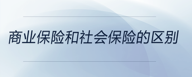 商業(yè)保險(xiǎn)和社會保險(xiǎn)的區(qū)別
