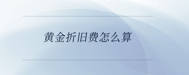 黃金折舊費(fèi)怎么算