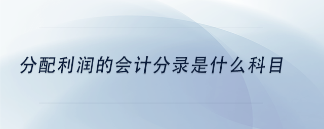 中級(jí)會(huì)計(jì)分配利潤的會(huì)計(jì)分錄是什么科目