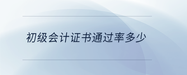 初級(jí)會(huì)計(jì)證書通過率多少