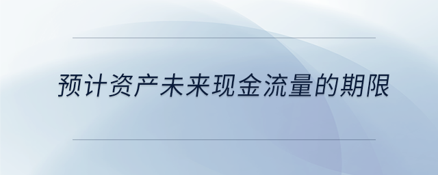 預(yù)計(jì)資產(chǎn)未來現(xiàn)金流量的期限
