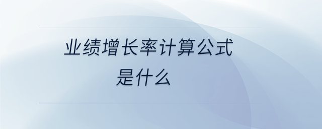 業(yè)績增長率計(jì)算公式是什么