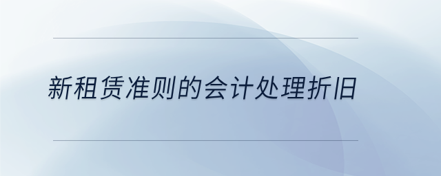 新租賃準(zhǔn)則的會計處理折舊