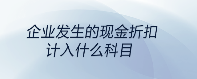 企業(yè)發(fā)生的現(xiàn)金折扣計(jì)入什么科目