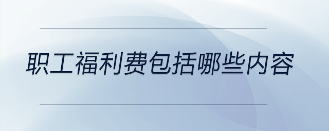 職工福利費包括哪些內(nèi)容