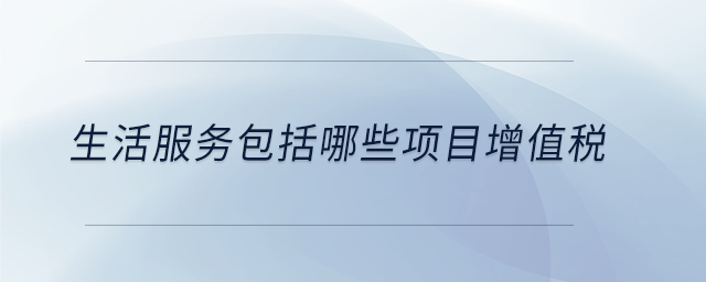 生活服務包括哪些項目增值稅