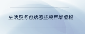 生活服務包括哪些項目增值稅