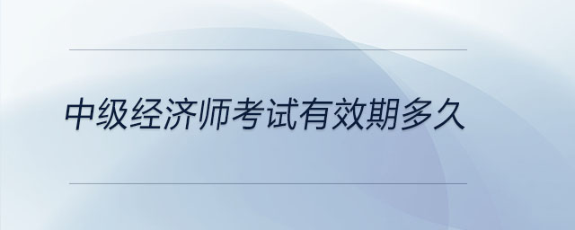 中級經濟師考試有效期多久