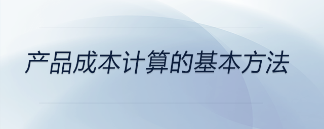 產(chǎn)品成本計算的基本方法