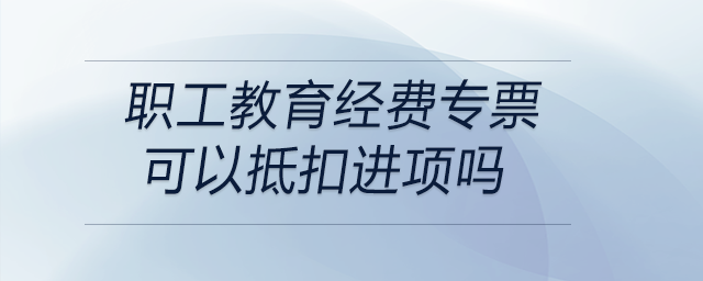 職工教育經費專票可以抵扣進項嗎