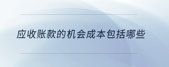 應(yīng)收賬款的機(jī)會成本包括哪些