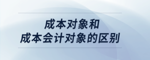 成本對(duì)象和成本會(huì)計(jì)對(duì)象的區(qū)別