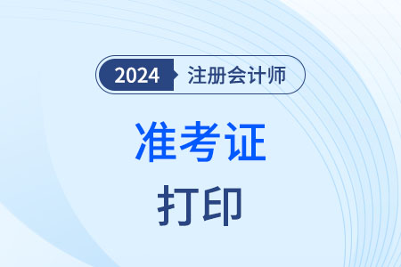 24年考前多久可以打印cpa準(zhǔn)考證？