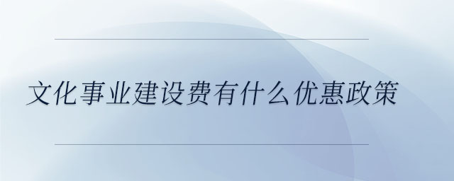 文化事業(yè)建設(shè)費有什么優(yōu)惠政策
