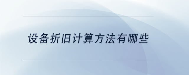 中級會計設備折舊計算方法有哪些
