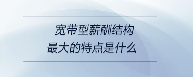寬帶型薪酬結(jié)構最大的特點是什么