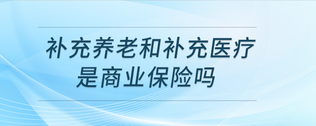 補(bǔ)充養(yǎng)老和補(bǔ)充醫(yī)療是商業(yè)保險嗎？