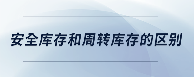 安全庫存和周轉庫存的區(qū)別