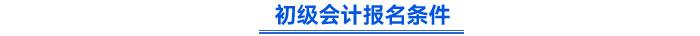 初級(jí)會(huì)計(jì)報(bào)名條件