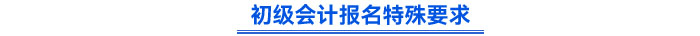 初級(jí)會(huì)計(jì)報(bào)名特殊要求
