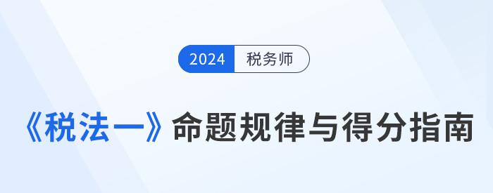 稅務(wù)師《稅法一》科目命題規(guī)律剖析與得分指南