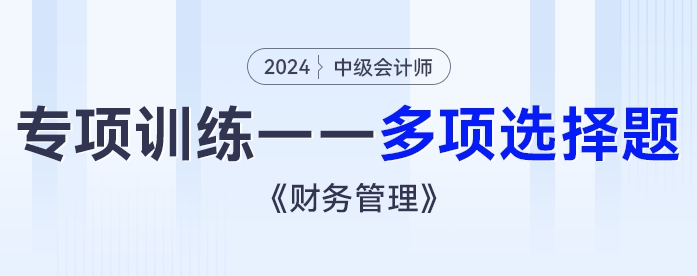 2024年中級(jí)會(huì)計(jì)《財(cái)務(wù)管理》專項(xiàng)練習(xí)——多項(xiàng)選擇題