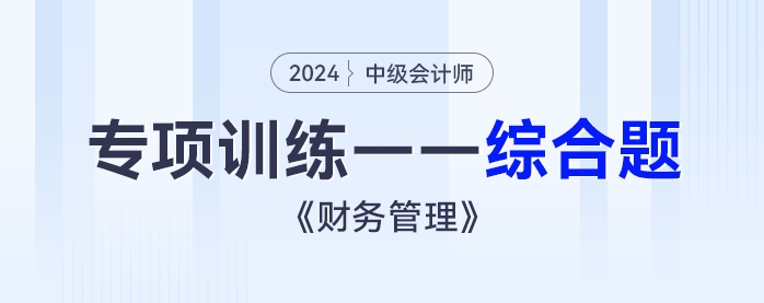 2024年中級會計(jì)《財(cái)務(wù)管理》專項(xiàng)練習(xí)——綜合題153609