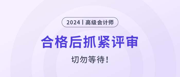 2024年高級會計師考試合格后，抓緊申報評審！