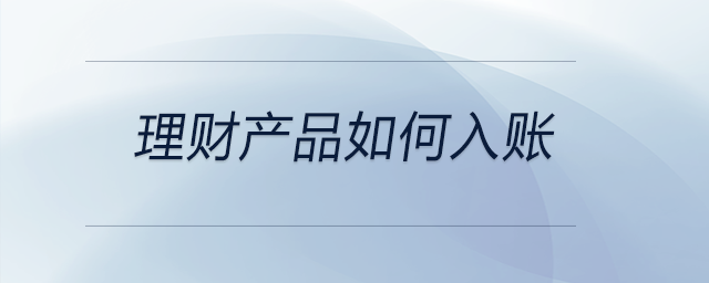 理財產(chǎn)品如何入賬