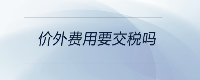 價外費(fèi)用要交稅嗎