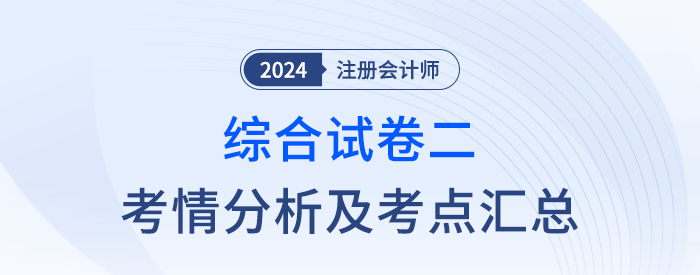 2024年注會綜合階段試卷二考情考點(diǎn)總結(jié)（考生回憶版）