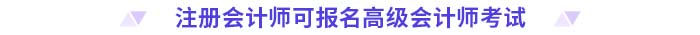 注冊(cè)會(huì)計(jì)師可報(bào)名高級(jí)會(huì)計(jì)師考試
