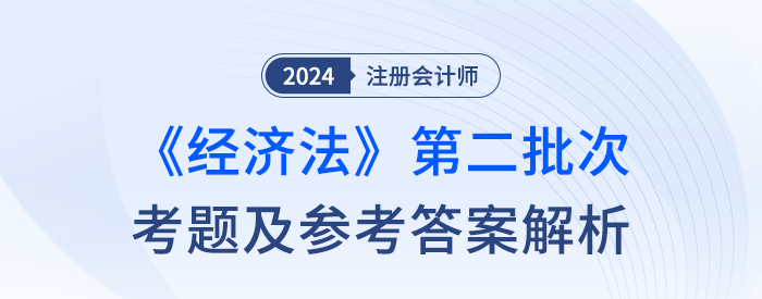 24年注冊會計師經(jīng)濟法第二批次考題及答案解析（考生回憶版）