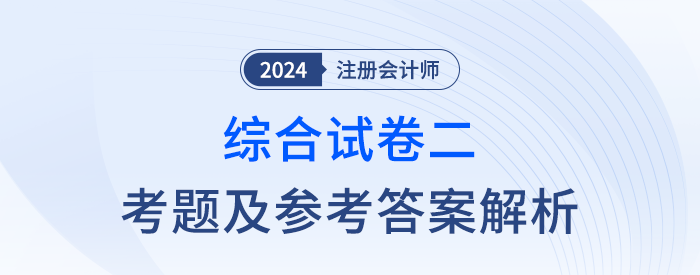 2024年注會(huì)綜合階段試卷二考題及答案解析（考生回憶版）