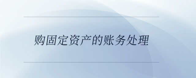 購(gòu)固定資產(chǎn)的賬務(wù)處理