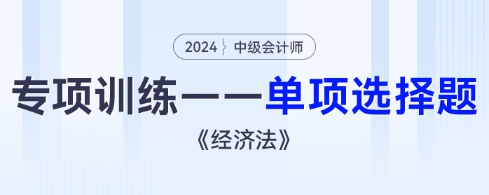 2024年中級會(huì)計(jì)《經(jīng)濟(jì)法》專項(xiàng)練習(xí)——單項(xiàng)選擇題