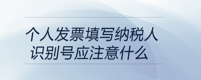 個(gè)人發(fā)票填寫納稅人識(shí)別號(hào)應(yīng)注意什么
