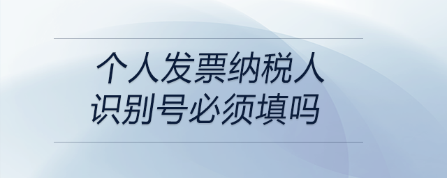 個人發(fā)票納稅人識別號必須填嗎