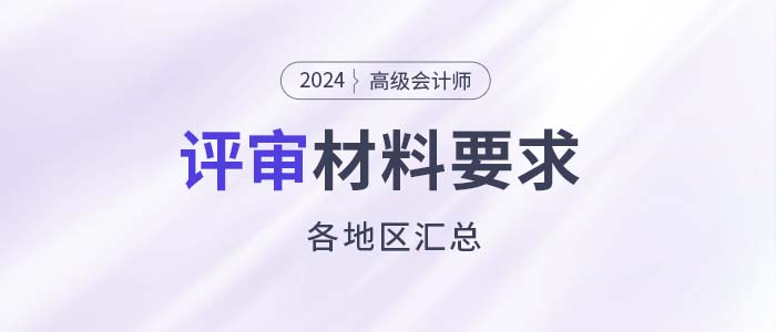 建議收藏！各地2024年高級(jí)會(huì)計(jì)師評(píng)審申報(bào)材料要求匯總
