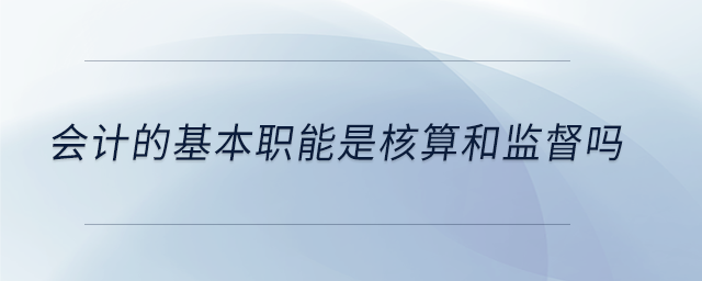 會計的基本職能是核算和監(jiān)督嗎