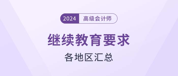 各地區(qū)2024年高級會計(jì)師評審繼續(xù)教育要求匯總