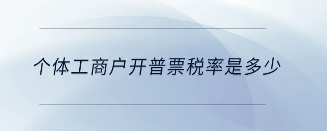 個(gè)體工商戶(hù)開(kāi)普票稅率是多少