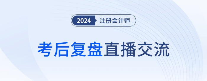 24年注冊(cè)會(huì)計(jì)師考后復(fù)盤直播！東奧名師全程陪考