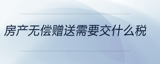 房產無償贈送需要交什么稅