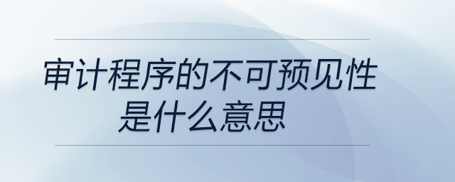 審計(jì)程序的不可預(yù)見(jiàn)性是什么意思