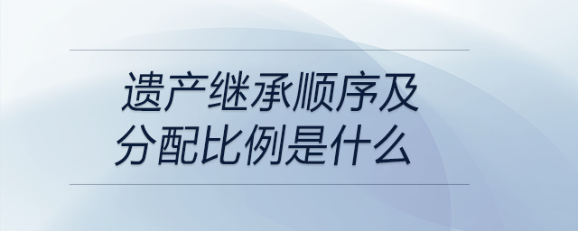 遺產繼承順序及分配比例是什么
