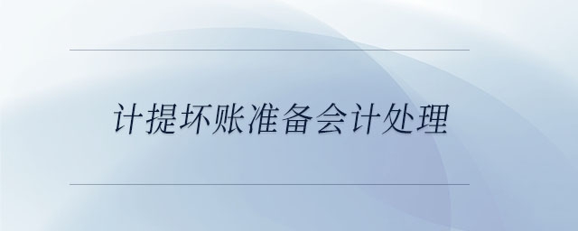計(jì)提壞賬準(zhǔn)備會計(jì)處理