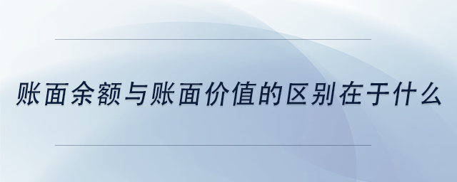 中級(jí)會(huì)計(jì)賬面余額與賬面價(jià)值的區(qū)別在于什么