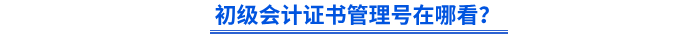 初級(jí)會(huì)計(jì)證書管理號(hào)在哪看？